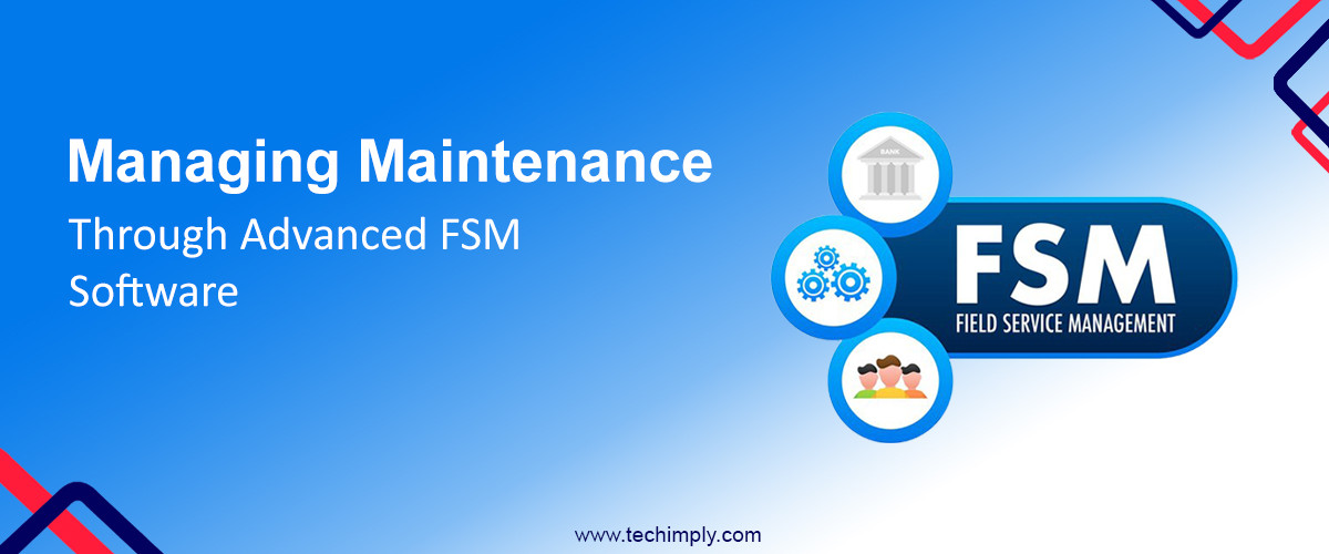 Managing Maintenance Through Advanced FSM Software